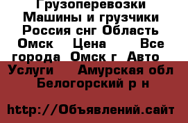 Грузоперевозки.Машины и грузчики.Россия.снг,Область.Омск. › Цена ­ 1 - Все города, Омск г. Авто » Услуги   . Амурская обл.,Белогорский р-н